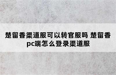 楚留香渠道服可以转官服吗 楚留香pc端怎么登录渠道服